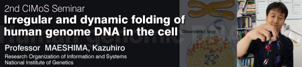 The 2nd CIMoS Seminar <br>Irregular and dynamic folding of human genome DNA in the cell